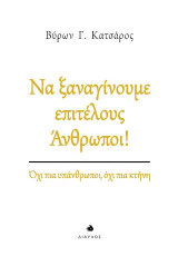 ΝΑ ΞΑΝΑΓΙΝΟΥΜΕ ΕΠΙΤΕΛΟΥΣ ΑΝΘΡΩΠΟΙ!