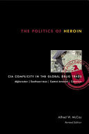 The Politics of Heroin: CIA Complicity in the Global Drug Trade: Central Intelligence Agency Complicity in the Global Drug Trade ; Afghanistan, Southeast Asia, Central America, Colombia