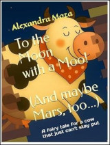 To the Moon with a Moo!: And maybe Mars, too…): A fairy tale for a cow that just can't stay put