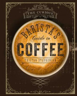 Curious Barista's Guide to Coffee The Definitive Guide to the Extraordinary World of Coffee