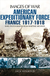 American Expeditionary Force: France, 1917–1918 (Images of War)