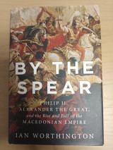 By The Spear Philip II, Alexander the great, and the Rise and Fall of the Macedonian Empire