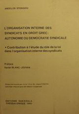 L' organisation interne des syndicats en droit Grec: Autonomie ou democratie syndicale: Contribution à l' étude du rôle de la loi dans l' organisation interne des syndicats