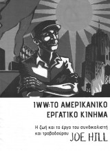 IWW: Το Αμερικανικό Εργατικό Κίνημα - Η ζωή και το έργο του συνδικαλιστή και τραβαδούρου JOE HILL
