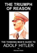 The Triumph of Reason - the Thinking Man's Guide to Adolf Hitler