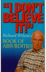 I Don't Believe It! - Richard Wilson's Book of Absurdities